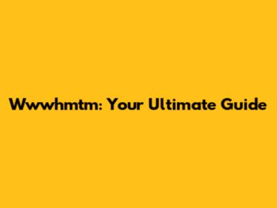 Wwwhmtm: Your Ultimate Guide