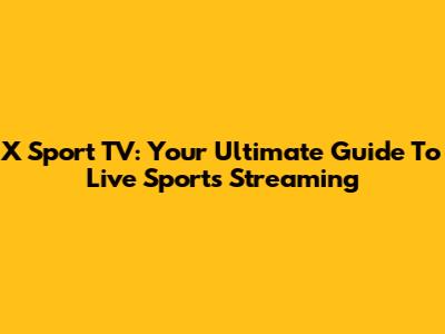 X Sport TV: Your Ultimate Guide To Live Sports Streaming