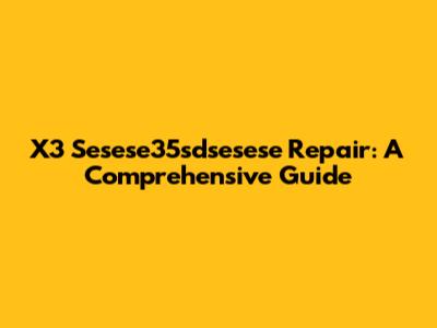 X3 Sesese35sdsesese Repair: A Comprehensive Guide