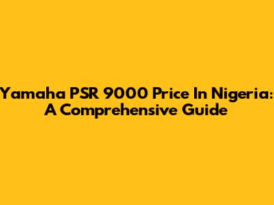 Yamaha PSR 9000 Price In Nigeria: A Comprehensive Guide