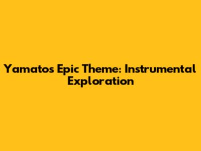 Yamato's Epic Theme: Instrumental Exploration