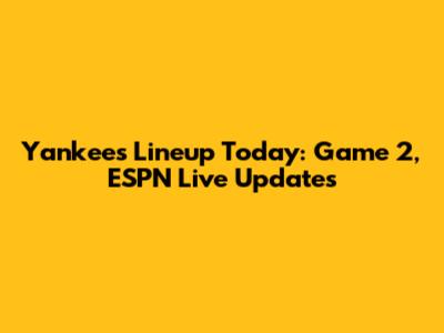 Yankees Lineup Today: Game 2, ESPN Live Updates