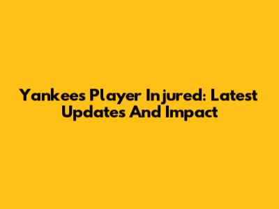 Yankees Player Injured: Latest Updates And Impact
