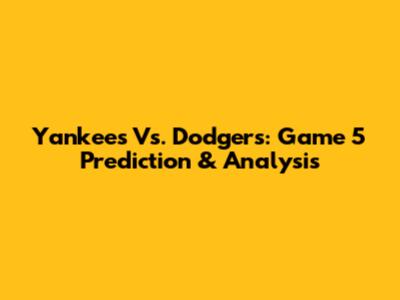 Yankees Vs. Dodgers: Game 5 Prediction & Analysis