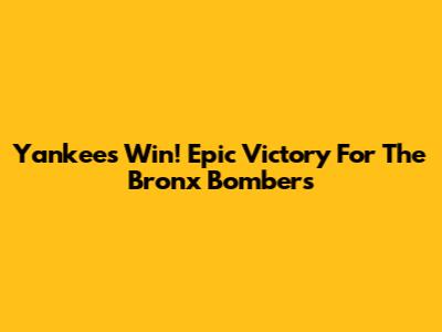 Yankees Win! Epic Victory For The Bronx Bombers