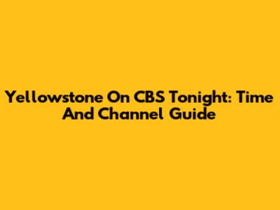Yellowstone On CBS Tonight: Time And Channel Guide