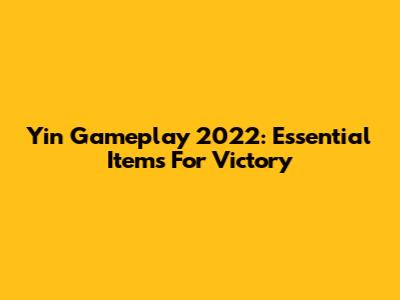 Yin Gameplay 2022: Essential Items For Victory