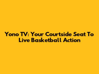 Yono TV: Your Courtside Seat To Live Basketball Action