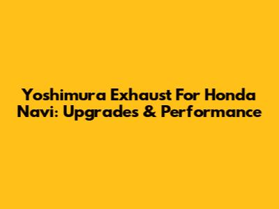 Yoshimura Exhaust For Honda Navi: Upgrades & Performance