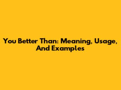 You Better Than: Meaning, Usage, And Examples