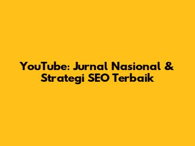 YouTube: Jurnal Nasional & Strategi SEO Terbaik