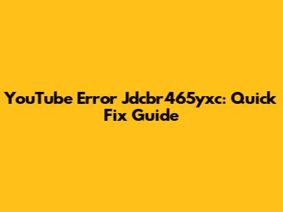 YouTube Error Jdcbr465yxc: Quick Fix Guide
