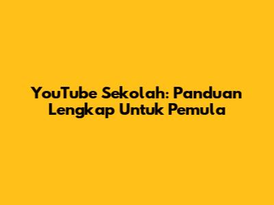 YouTube Sekolah: Panduan Lengkap Untuk Pemula