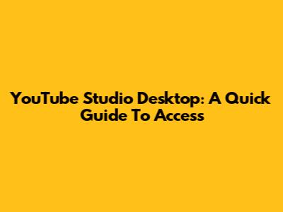 YouTube Studio Desktop: A Quick Guide To Access
