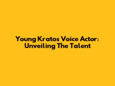 Young Kratos Voice Actor: Unveiling The Talent