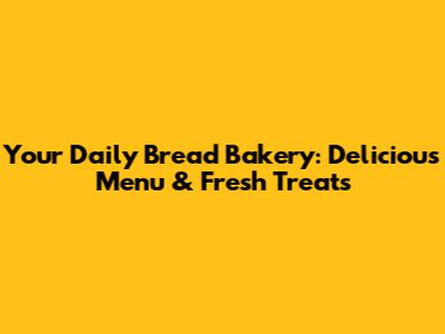 Your Daily Bread Bakery: Delicious Menu & Fresh Treats