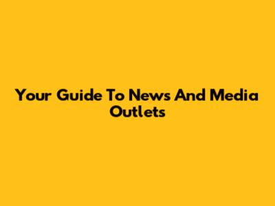 Your Guide To News And Media Outlets