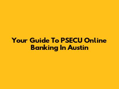 Your Guide To PSECU Online Banking In Austin