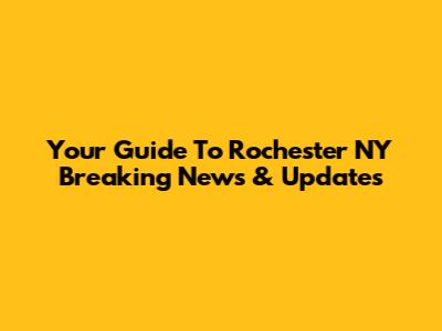 Your Guide To Rochester NY Breaking News & Updates