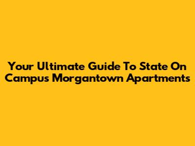 Your Ultimate Guide To State On Campus Morgantown Apartments