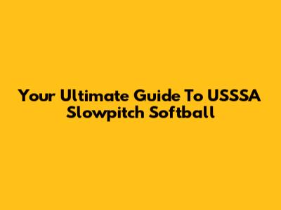Your Ultimate Guide To USSSA Slowpitch Softball