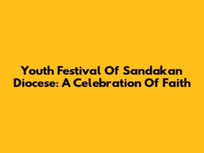 Youth Festival Of Sandakan Diocese: A Celebration Of Faith