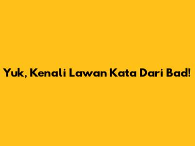 Yuk, Kenali Lawan Kata Dari 'Bad'!