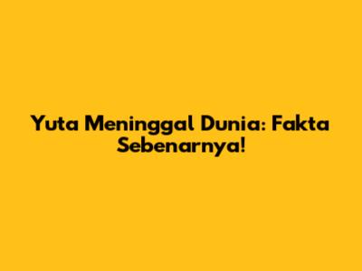 Yuta Meninggal Dunia: Fakta Sebenarnya!