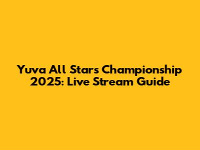 Yuva All Stars Championship 2025: Live Stream Guide