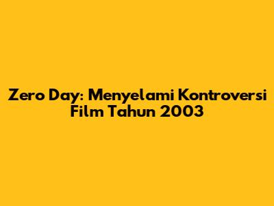Zero Day: Menyelami Kontroversi Film Tahun 2003