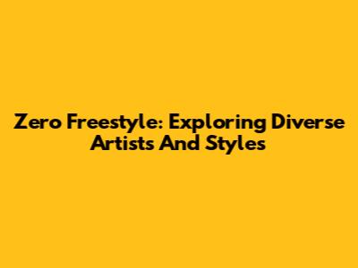 Zero Freestyle: Exploring Diverse Artists And Styles