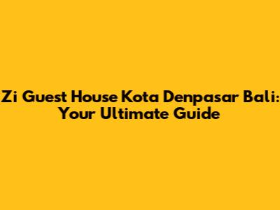 Zi Guest House Kota Denpasar Bali: Your Ultimate Guide
