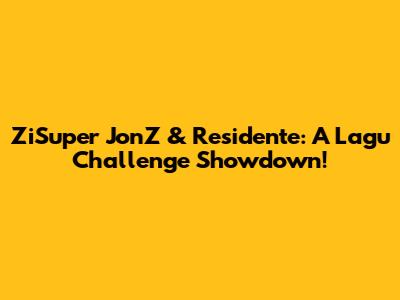 ZiSuper JonZ & Residente: A Lagu Challenge Showdown!