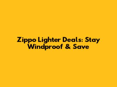 Zippo Lighter Deals: Stay Windproof & Save