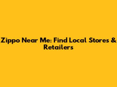 Zippo Near Me: Find Local Stores & Retailers