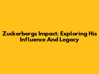 Zuckerberg's Impact: Exploring His Influence And Legacy